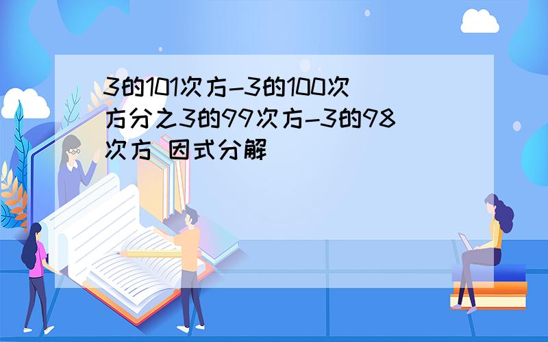 3的101次方-3的100次方分之3的99次方-3的98次方 因式分解