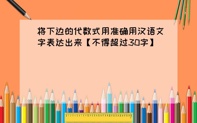 将下边的代数式用准确用汉语文字表达出来【不得超过30字】