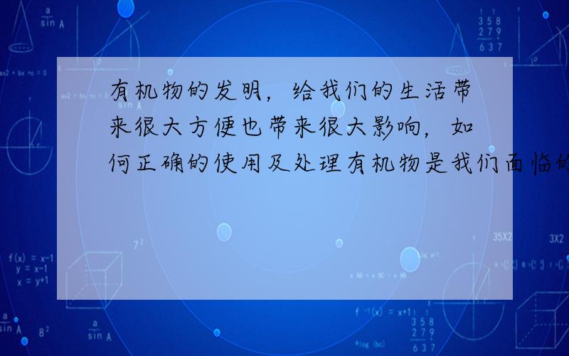 有机物的发明，给我们的生活带来很大方便也带来很大影响，如何正确的使用及处理有机物是我们面临的重大课题，请根据所学知识回答