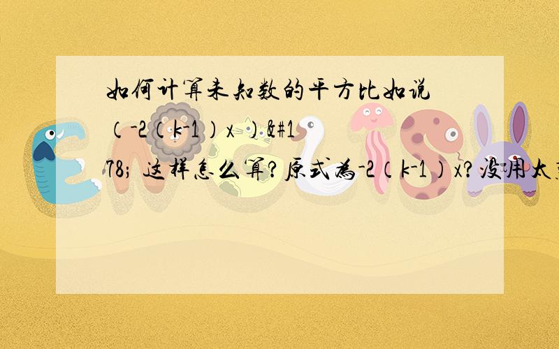 如何计算未知数的平方比如说 （-2（k-1）x ）² 这样怎么算?原式为-2（k-1）x?没用太难的方法,告诉