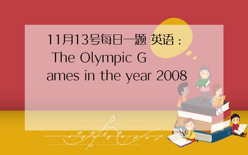 11月13号每日一题 英语： The Olympic Games in the year 2008