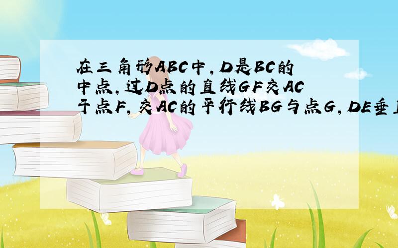 在三角形ABC中,D是BC的中点,过D点的直线GF交AC于点F,交AC的平行线BG与点G,DE垂直DF.