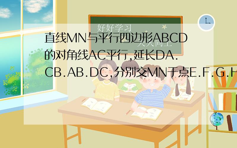 直线MN与平行四边形ABCD的对角线AC平行,延长DA.CB.AB.DC,分别交MN于点E.F.G.H.求证EF＝GH.