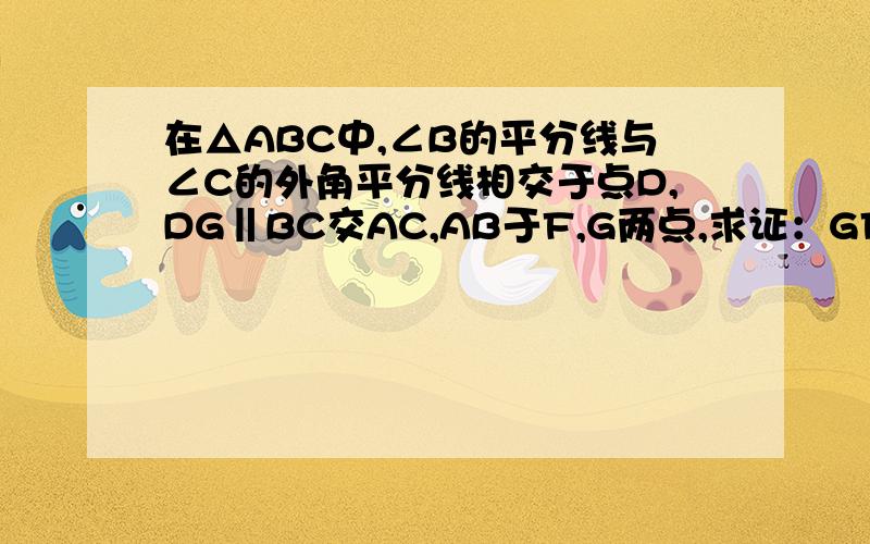 在△ABC中,∠B的平分线与∠C的外角平分线相交于点D,DG‖BC交AC,AB于F,G两点,求证：GF=BG-CF