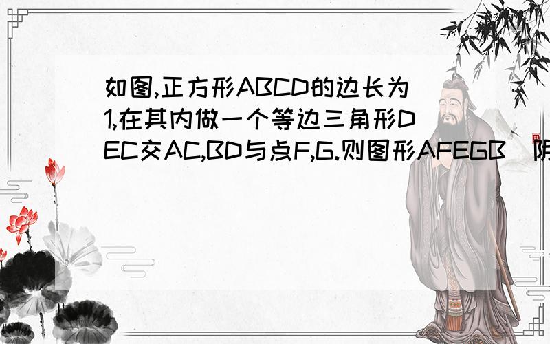 如图,正方形ABCD的边长为1,在其内做一个等边三角形DEC交AC,BD与点F,G.则图形AFEGB（阴影部分）面积为?