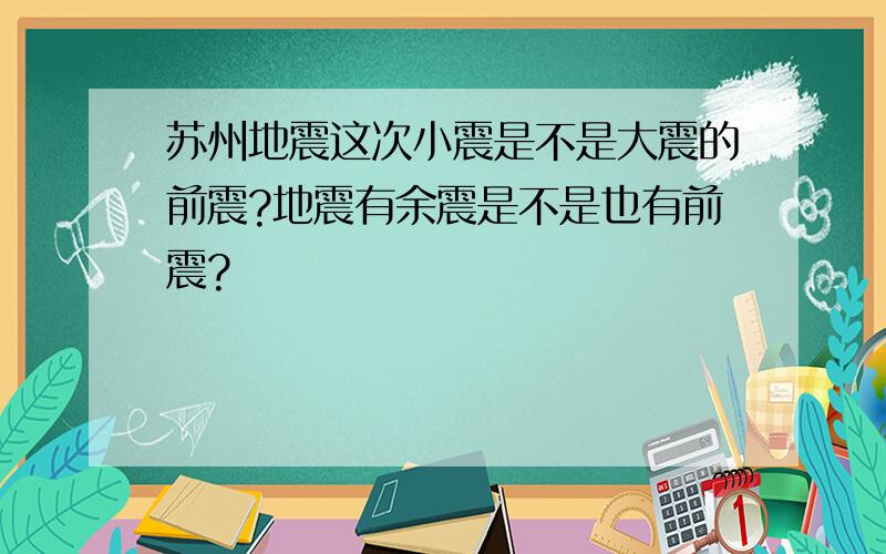 苏州地震这次小震是不是大震的前震?地震有余震是不是也有前震?