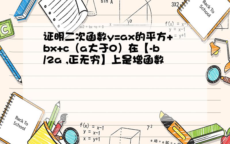 证明二次函数y=ax的平方+bx+c（a大于0）在【-b/2a ,正无穷】上是增函数