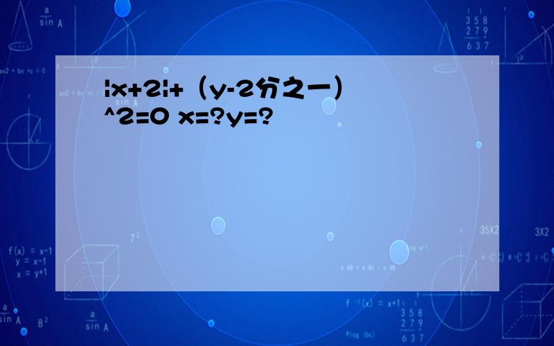 |x+2|+（y-2分之一）^2=0 x=?y=?