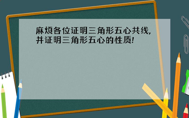 麻烦各位证明三角形五心共线,并证明三角形五心的性质!