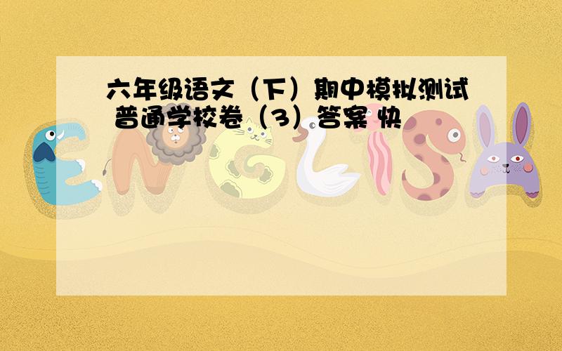 六年级语文（下）期中模拟测试 普通学校卷（3）答案 快