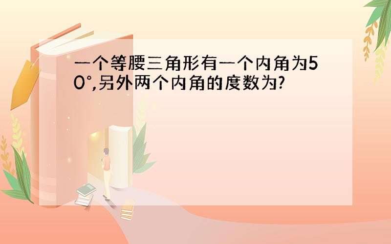 一个等腰三角形有一个内角为50°,另外两个内角的度数为?