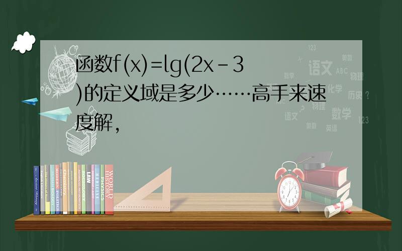 函数f(x)=lg(2x-3)的定义域是多少……高手来速度解,