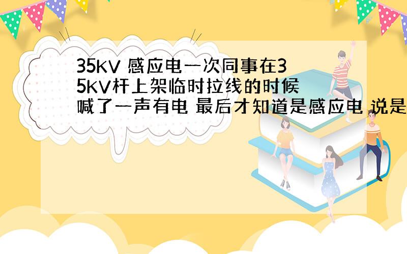 35KV 感应电一次同事在35KV杆上架临时拉线的时候 喊了一声有电 最后才知道是感应电 说是线路下面又一个跨越的10K