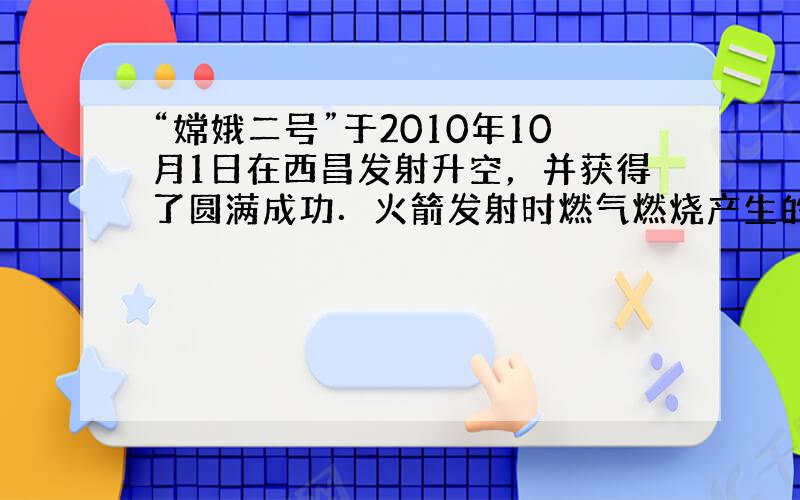 “嫦娥二号”于2010年10月1日在西昌发射升空，并获得了圆满成功．火箭发射时燃气燃烧产生的内能转化为火箭的______