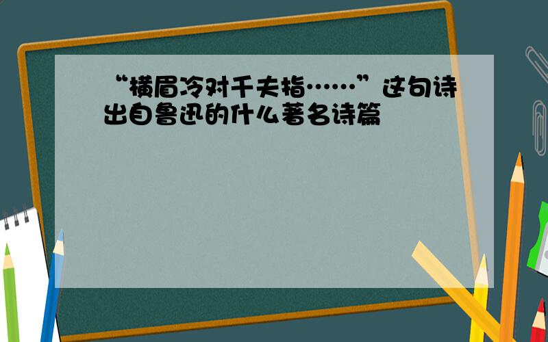 “横眉冷对千夫指……”这句诗出自鲁迅的什么著名诗篇