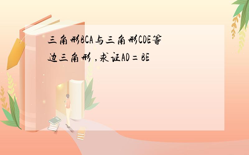 三角形BCA与三角形CDE等边三角形 ,求证AD=BE