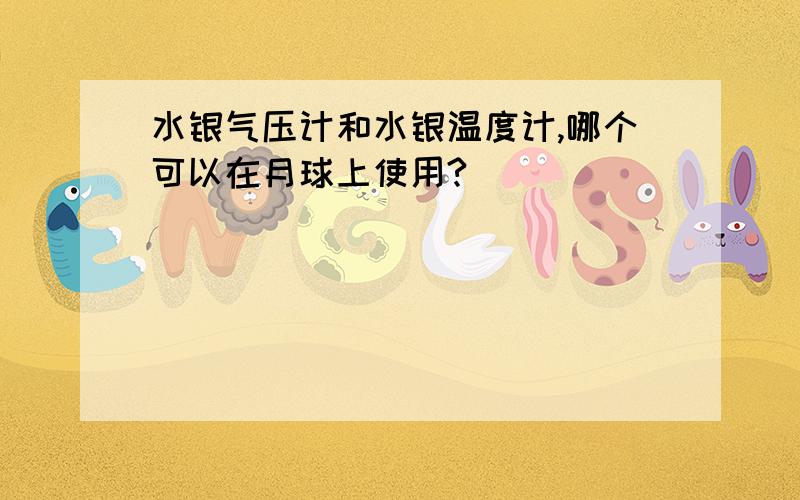 水银气压计和水银温度计,哪个可以在月球上使用?