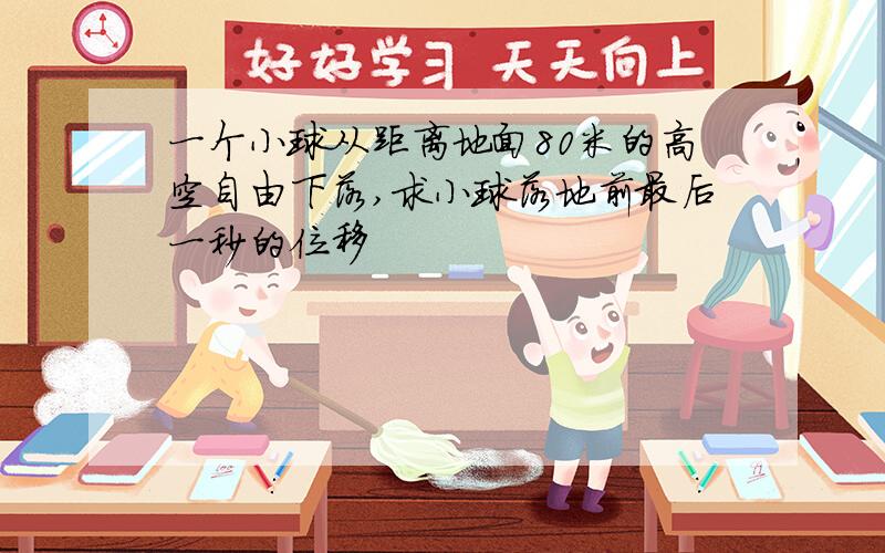 一个小球从距离地面80米的高空自由下落,求小球落地前最后一秒的位移