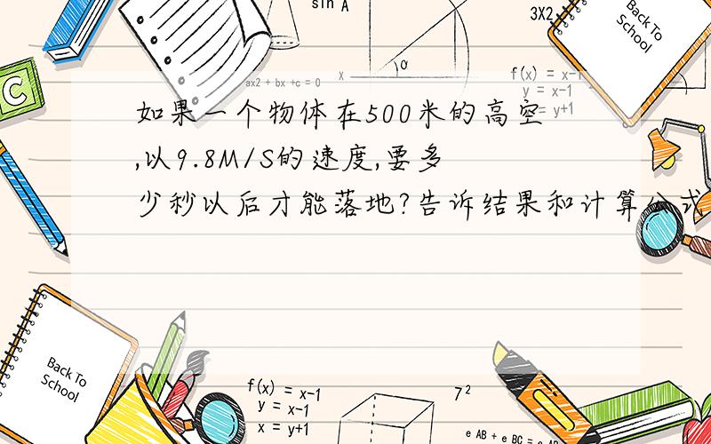 如果一个物体在500米的高空,以9.8M/S的速度,要多少秒以后才能落地?告诉结果和计算公式