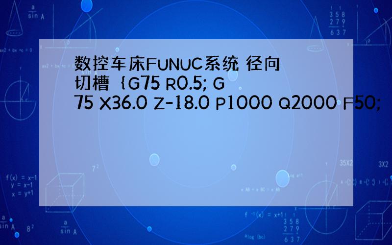 数控车床FUNUC系统 径向切槽｛G75 R0.5; G75 X36.0 Z-18.0 P1000 Q2000 F50;