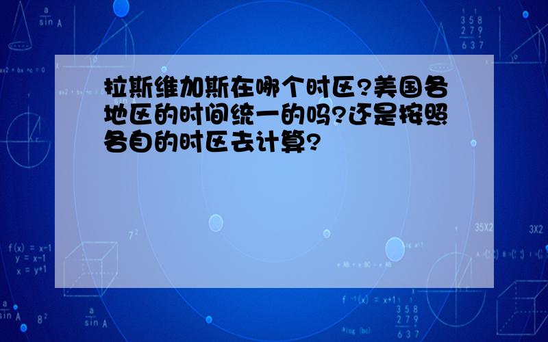 拉斯维加斯在哪个时区?美国各地区的时间统一的吗?还是按照各自的时区去计算?