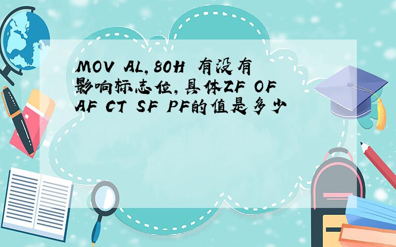 MOV AL,80H 有没有影响标志位,具体ZF OF AF CT SF PF的值是多少