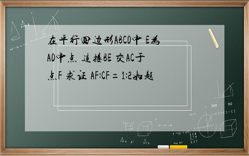 在平行四边形ABCD中 E为AD中点 连接BE 交AC于点F 求证 AF:CF=1:2如题