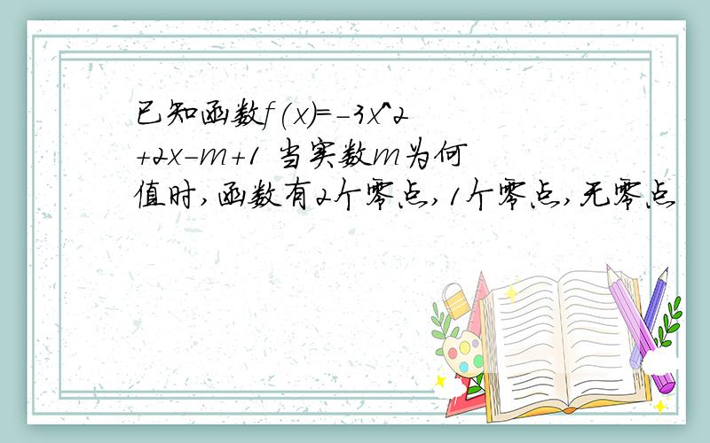 已知函数f(x)=-3x^2+2x-m+1 当实数m为何值时,函数有2个零点,1个零点,无零点