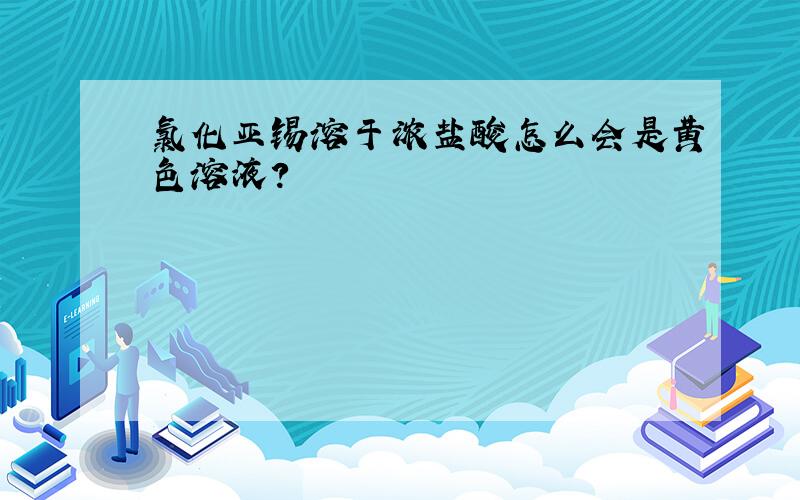 氯化亚锡溶于浓盐酸怎么会是黄色溶液?