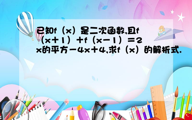 已知f（x）是二次函数,且f（x＋1）＋f（x－1）＝2x的平方－4x＋4,求f（x）的解析式.