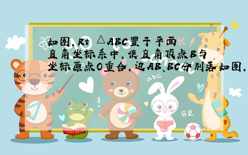 如图,Rt △ABC置于平面直角坐标系中,使直角顶点B与坐标原点O重合,边AB、BC分别落如图,Rt △ABC置于平面直