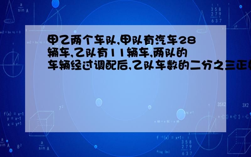 甲乙两个车队,甲队有汽车28辆车,乙队有11辆车,两队的车辆经过调配后,乙队车数的二分之三正好是甲队车