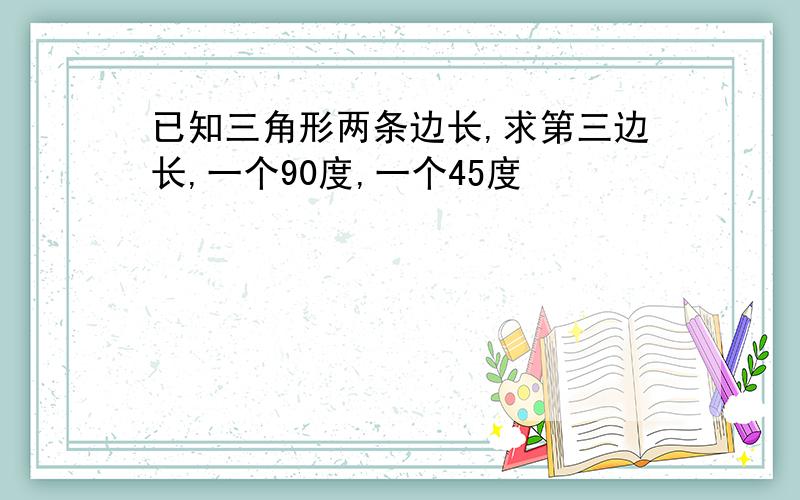 已知三角形两条边长,求第三边长,一个90度,一个45度