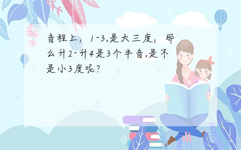 音程上：1-3,是大三度；那么升2-升4是3个半音,是不是小3度呢?