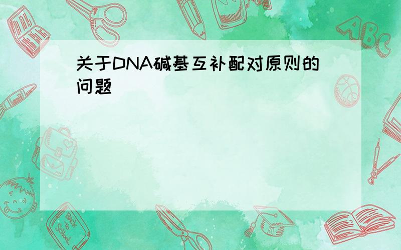 关于DNA碱基互补配对原则的问题