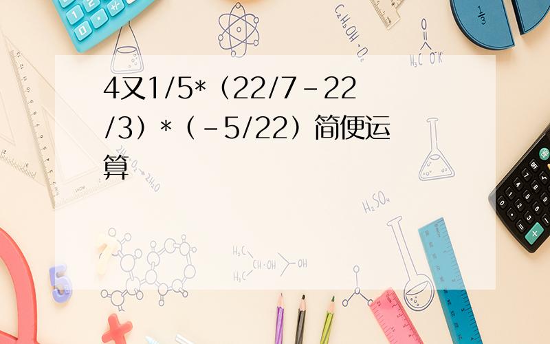 4又1/5*（22/7-22/3）*（-5/22）简便运算