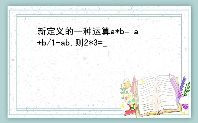 新定义的一种运算a*b= a+b/1-ab,则2*3=___