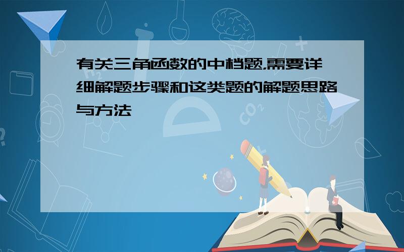 有关三角函数的中档题，需要详细解题步骤和这类题的解题思路与方法