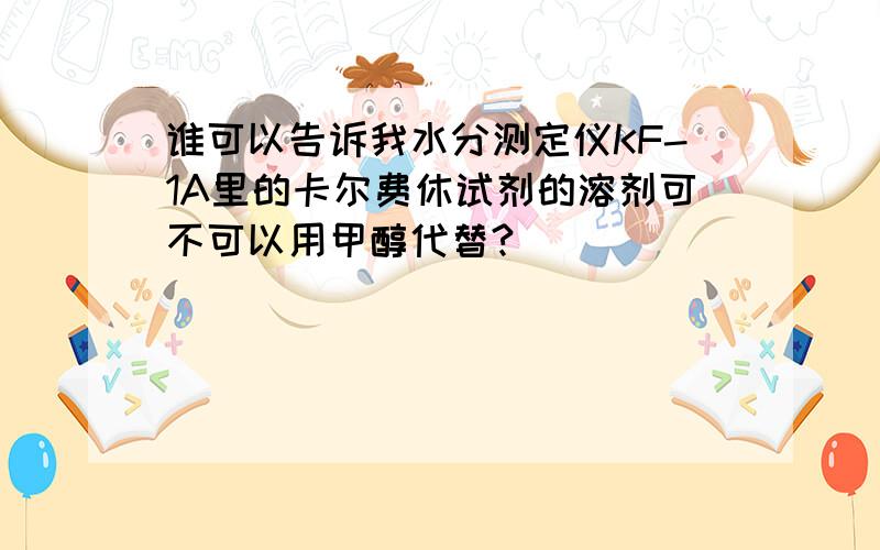 谁可以告诉我水分测定仪KF-1A里的卡尔费休试剂的溶剂可不可以用甲醇代替?