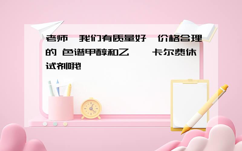 老师,我们有质量好,价格合理的 色谱甲醇和乙腈,卡尔费休试剂哦!