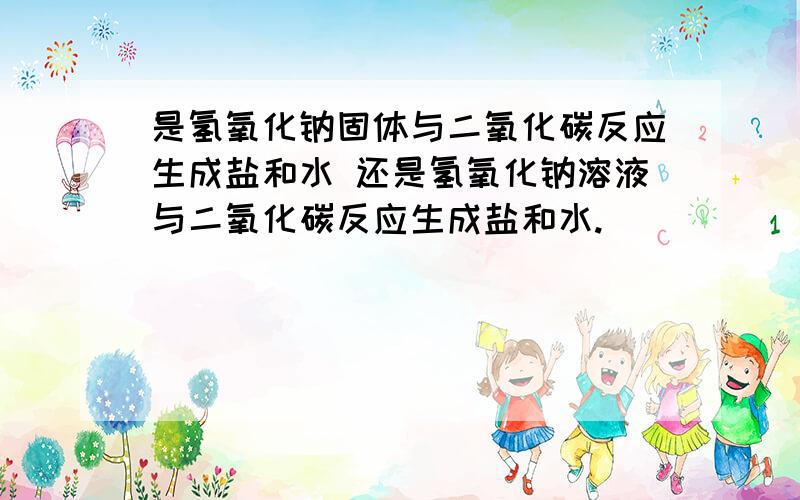 是氢氧化钠固体与二氧化碳反应生成盐和水 还是氢氧化钠溶液与二氧化碳反应生成盐和水.