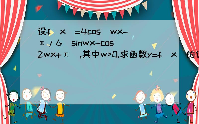 设f(x)=4cos(wx-π/6)sinwx-cos(2wx+π),其中w>0.求函数y=f(x)的值域 若y=f(x