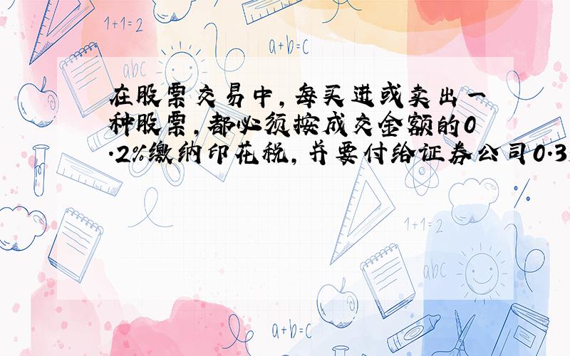 在股票交易中,每买进或卖出一种股票,都必须按成交金额的0.2%缴纳印花税,并要付给证券公司0.35%的用劲.王先生1月5