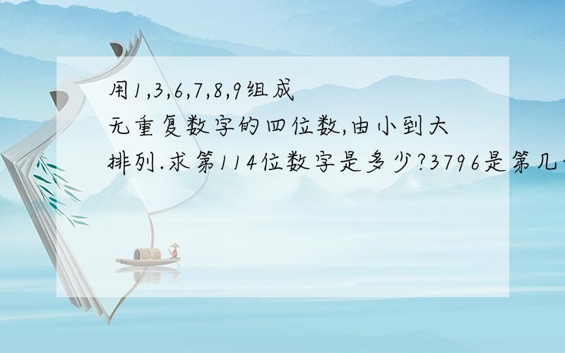 用1,3,6,7,8,9组成无重复数字的四位数,由小到大排列.求第114位数字是多少?3796是第几位数?