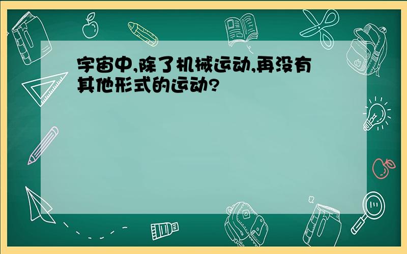 宇宙中,除了机械运动,再没有其他形式的运动?