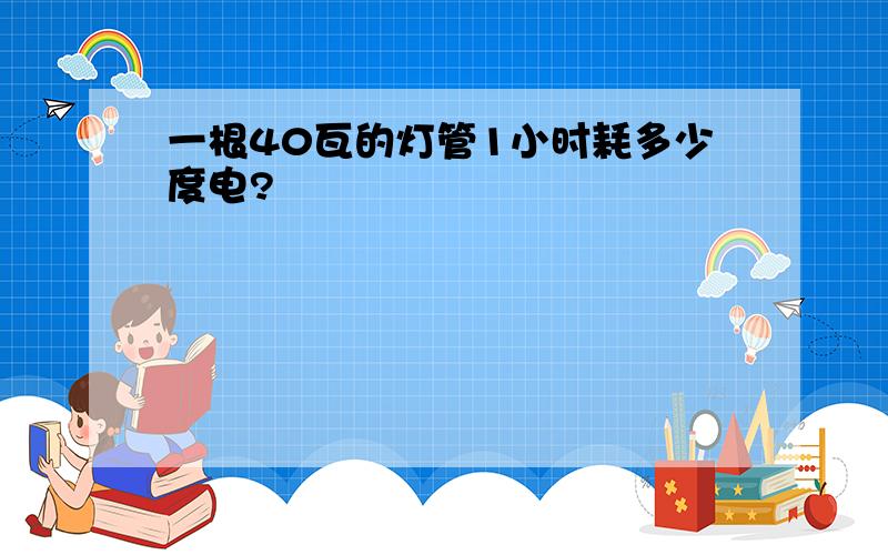 一根40瓦的灯管1小时耗多少度电?