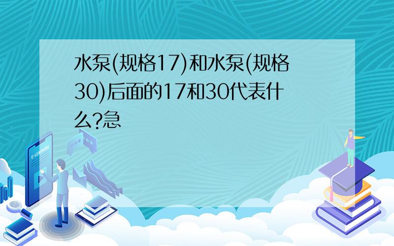 水泵(规格17)和水泵(规格30)后面的17和30代表什么?急