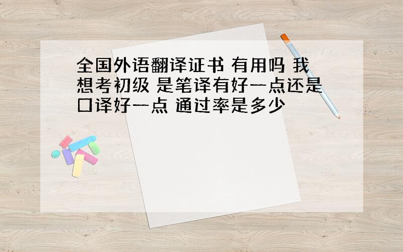 全国外语翻译证书 有用吗 我想考初级 是笔译有好一点还是口译好一点 通过率是多少