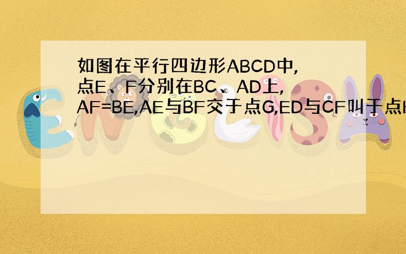 如图在平行四边形ABCD中,点E、F分别在BC、AD上,AF=BE,AE与BF交于点G,ED与CF叫于点H,