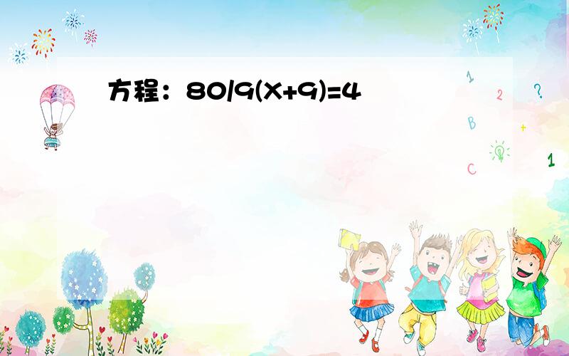 方程：80/9(X+9)=4